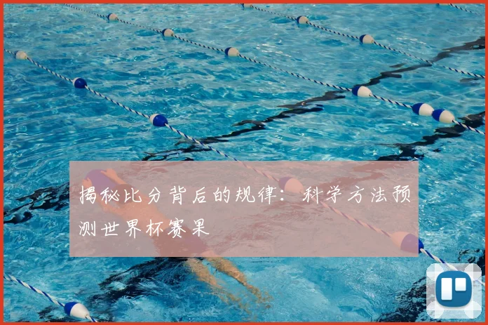 揭秘比分背后的规律：科学方法预测世界杯赛果