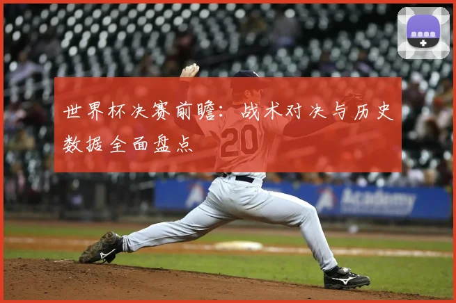 世界杯决赛前瞻:战术对决与历史数据全面盘点