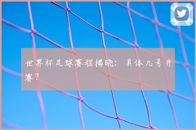 世界杯足球赛程揭晓：具体几号开赛？