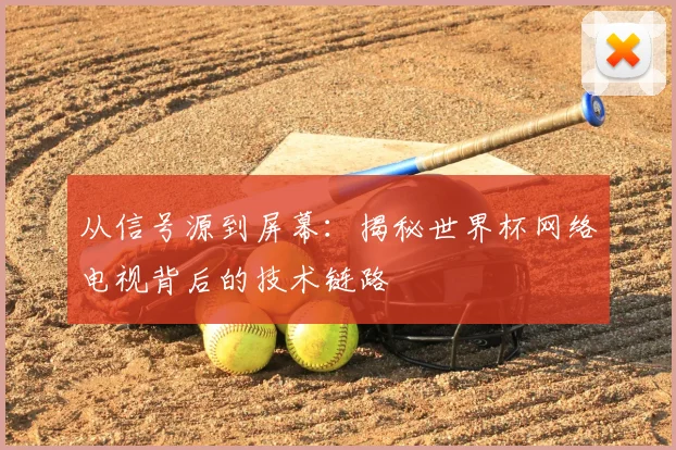 从信号源到屏幕:揭秘世界杯网络电视背后的技术链路