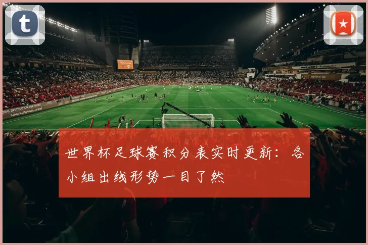 世界杯足球赛积分表实时更新：各小组出线形势一目了然