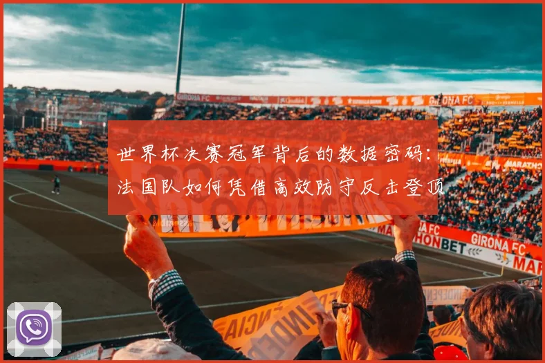 世界杯决赛冠军背后的数据密码:法国队如何凭借高效防守反击登顶