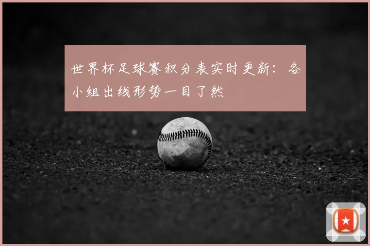 世界杯足球赛积分表实时更新：各小组出线形势一目了然