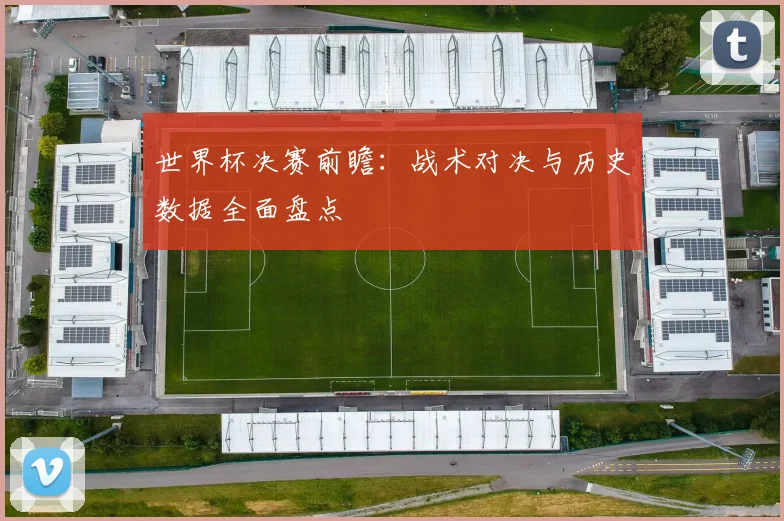 世界杯决赛前瞻:战术对决与历史数据全面盘点