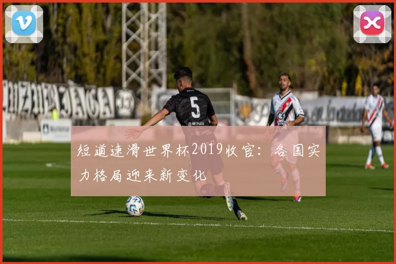 短道速滑世界杯2019收官：各国实力格局迎来新变化