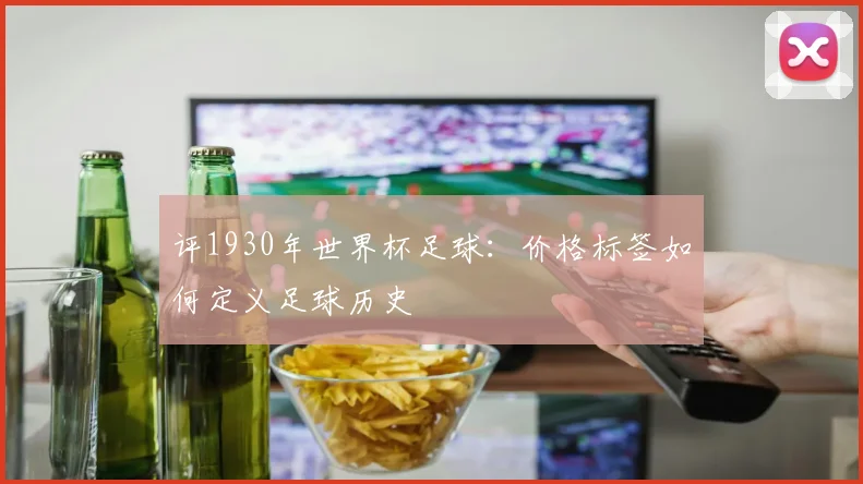 评1930年世界杯足球：价格标签如何定义足球历史