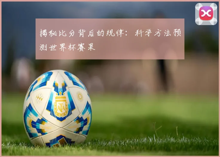 揭秘比分背后的规律：科学方法预测世界杯赛果