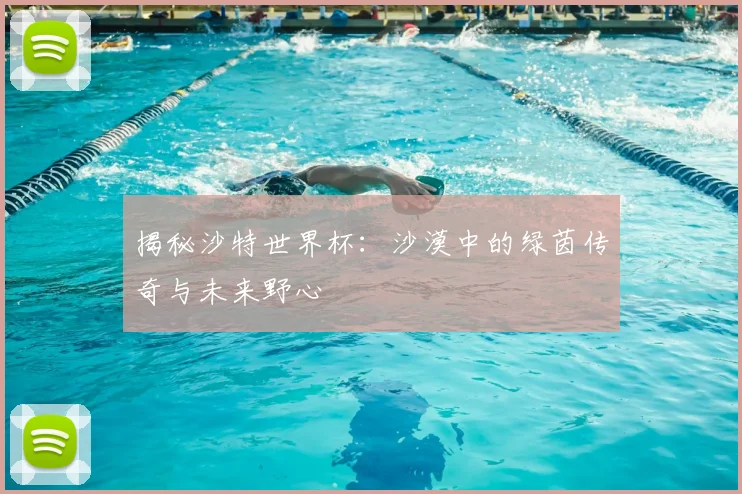 揭秘沙特世界杯：沙漠中的绿茵传奇与未来野心