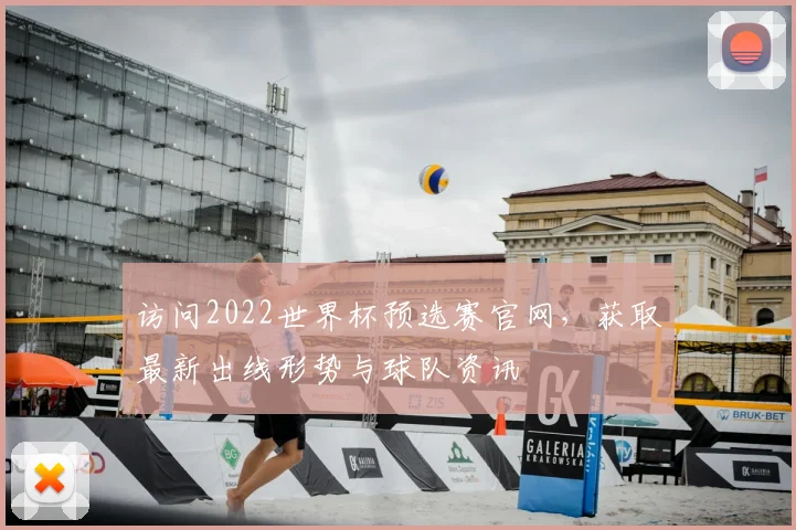 访问2022世界杯预选赛官网，获取最新出线形势与球队资讯