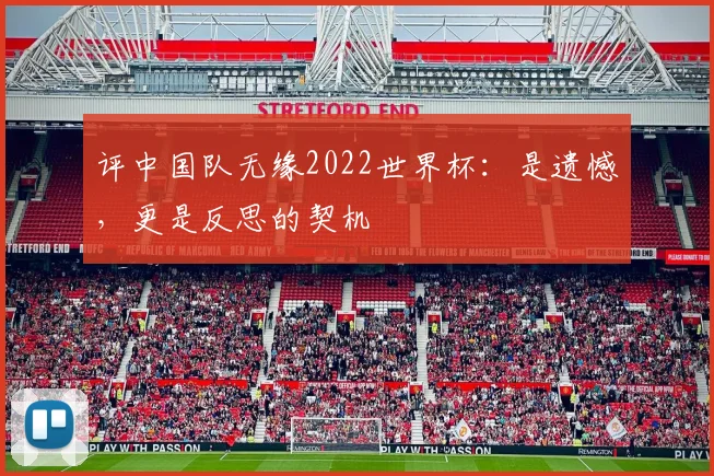 评中国队无缘2022世界杯：是遗憾，更是反思的契机