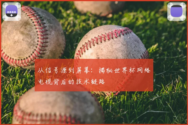 从信号源到屏幕:揭秘世界杯网络电视背后的技术链路
