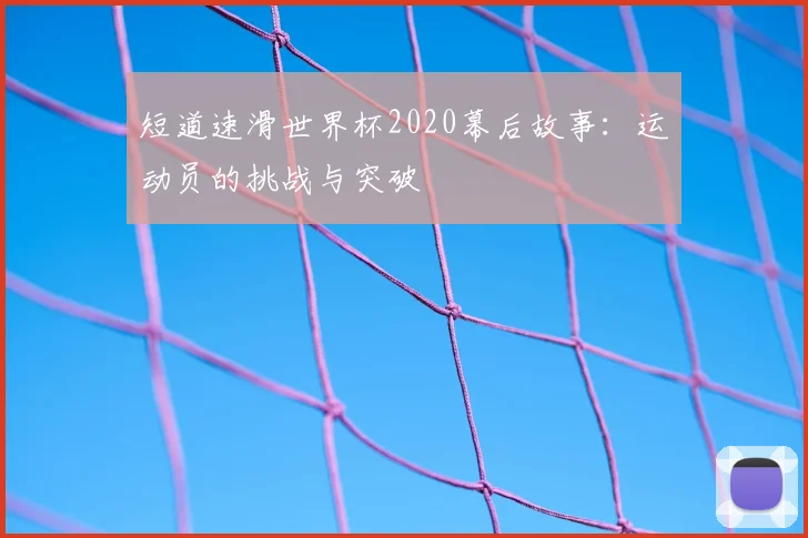 短道速滑世界杯2020幕后故事:运动员的挑战与突破