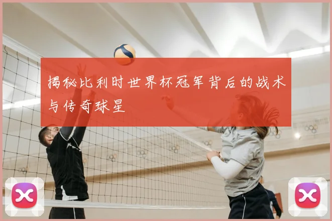 揭秘比利时世界杯冠军背后的战术与传奇球星