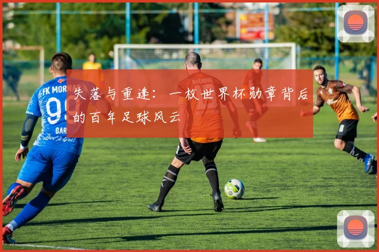 失落与重逢:一枚世界杯勋章背后的百年足球风云