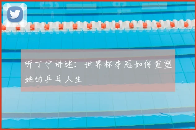 听丁宁讲述：世界杯夺冠如何重塑她的乒乓人生