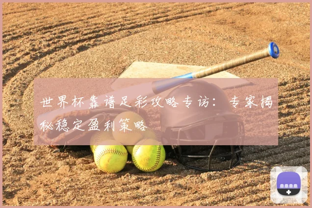 世界杯靠谱足彩攻略专访:专家揭秘稳定盈利策略